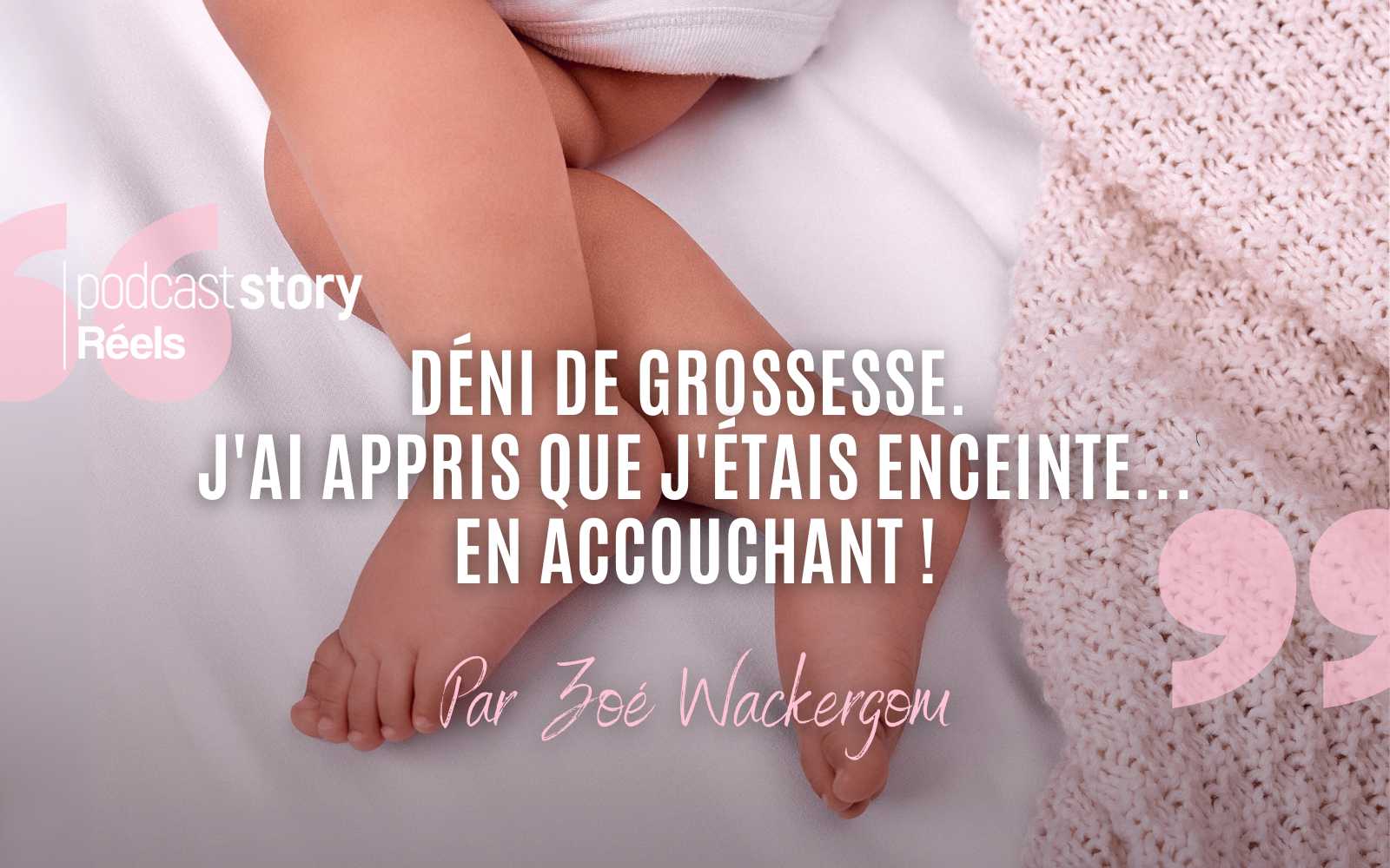 DÉNI DE GROSSESSE. J’AI APPRIS QUE J’ÉTAIS ENCEINTE EN ACCOUCHANT ! – Par Zoé Wackergom